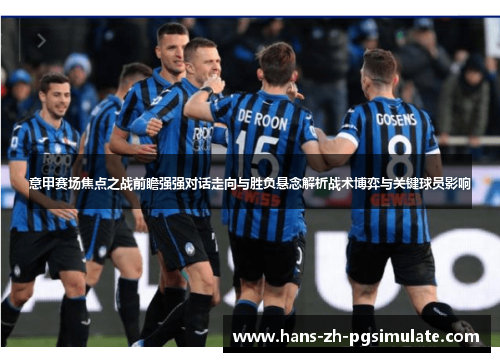 意甲赛场焦点之战前瞻强强对话走向与胜负悬念解析战术博弈与关键球员影响