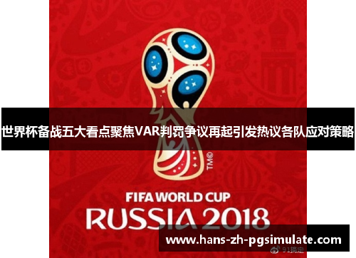 世界杯备战五大看点聚焦VAR判罚争议再起引发热议各队应对策略