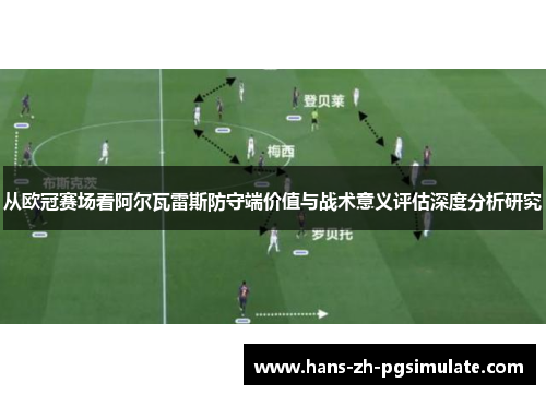 从欧冠赛场看阿尔瓦雷斯防守端价值与战术意义评估深度分析研究