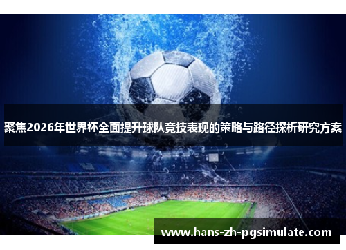 聚焦2026年世界杯全面提升球队竞技表现的策略与路径探析研究方案