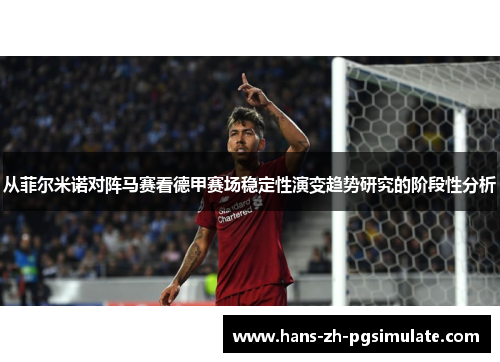 从菲尔米诺对阵马赛看德甲赛场稳定性演变趋势研究的阶段性分析 从菲尔米诺对阵马赛看德甲赛场稳定性演变趋势研究的阶段性分析