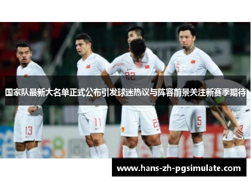 国家队最新大名单正式公布引发球迷热议与阵容前景关注新赛季期待 国家队最新大名单正式公布引发球迷热议与阵容前景关注新赛季期待