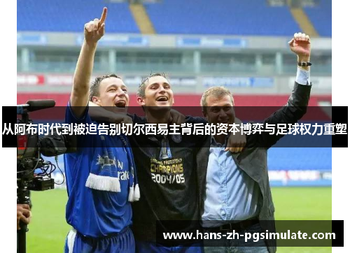 从阿布时代到被迫告别切尔西易主背后的资本博弈与足球权力重塑 从阿布时代到被迫告别切尔西易主背后的资本博弈与足球权力重塑