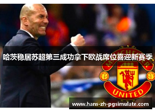 哈茨稳居苏超第三成功拿下欧战席位喜迎新赛季 哈茨稳居苏超第三成功拿下欧战席位喜迎新赛季