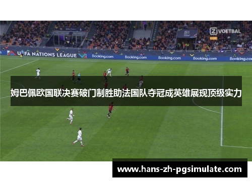 姆巴佩欧国联决赛破门制胜助法国队夺冠成英雄展现顶级实力 姆巴佩欧国联决赛破门制胜助法国队夺冠成英雄展现顶级实力