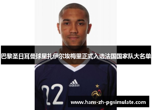 巴黎圣日耳曼球星扎伊尔埃梅里正式入选法国国家队大名单 巴黎圣日耳曼球星扎伊尔埃梅里正式入选法国国家队大名单