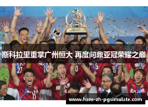 斯科拉里重掌广州恒大 再度问鼎亚冠荣耀之巅