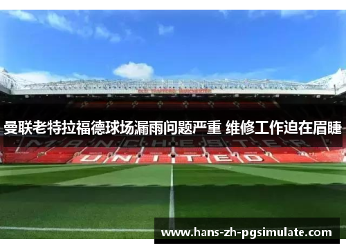 曼联老特拉福德球场漏雨问题严重 维修工作迫在眉睫