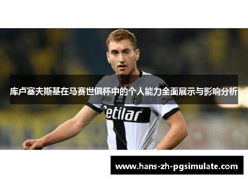 库卢塞夫斯基在马赛世俱杯中的个人能力全面展示与影响分析 库卢塞夫斯基在马赛世俱杯中的个人能力全面展示与影响分析
