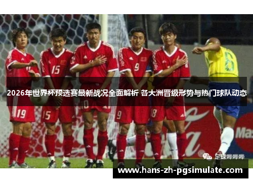 2026年世界杯预选赛最新战况全面解析 各大洲晋级形势与热门球队动态 2026年世界杯预选赛最新战况全面解析 各大洲晋级形势与热门球队动态