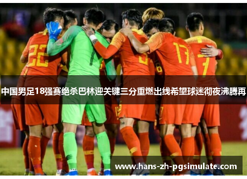 中国男足18强赛绝杀巴林迎关键三分重燃出线希望球迷彻夜沸腾再 中国男足18强赛绝杀巴林迎关键三分重燃出线希望球迷彻夜沸腾再