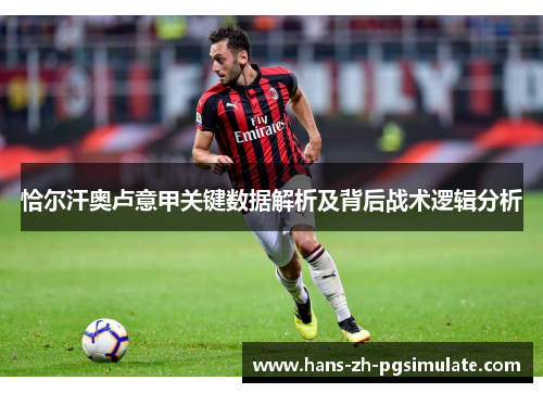 恰尔汗奥卢意甲关键数据解析及背后战术逻辑分析 恰尔汗奥卢意甲关键数据解析及背后战术逻辑分析