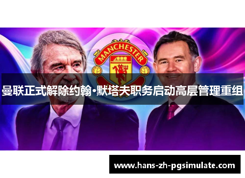 曼联正式解除约翰·默塔夫职务启动高层管理重组 曼联正式解除约翰·默塔夫职务启动高层管理重组